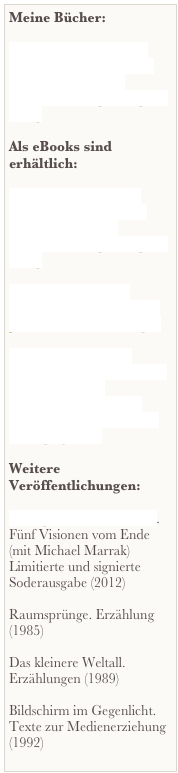 Meine Bücher:

Vilm. Der Regenplanet
Vilm. Die Eingeborenen
Vilm. Das Dickicht
Galdäa. Der ungeschlagene Krieg

Als eBooks sind erhältlich:

Vilm. Der Regenplanet
Vilm. Die Eingeborenen
Vilm. Das Dickicht
Galdäa. Der ungeschlagene Krieg

Das kleinere Weltall, Raumsprünge und andere phantastische Erzählungen

Spielwelten zwischen Wunschbild und Warnbild. Eutopisches und Dystopisches in der SF-Literatur der DDR in den achtziger Jahren 

Weitere Veröffentlichungen:

Armageddon, mon amour. Fünf Visionen vom Ende (mit Michael Marrak) Limitierte und signierte Soderausgabe (2012)

Raumsprünge. Erzählung (1985)

Das kleinere Weltall. Erzählungen (1989)

Bildschirm im Gegenlicht. Texte zur Medienerziehung (1992)



