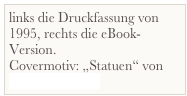 links die Druckfassung von 1995, rechts die eBook-Version.
Covermotiv: „Statuen“ von Fabian Fröhlich
.


